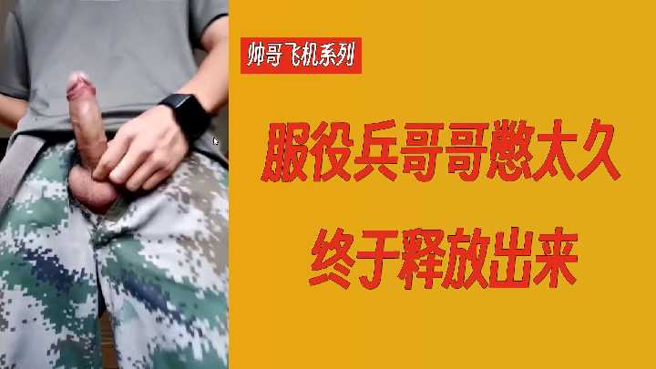 帅哥飞机系列服役兵哥哥憋太久终于释放出来